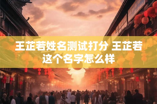 王芷若姓名测试打分 王芷若这个名字怎么样
