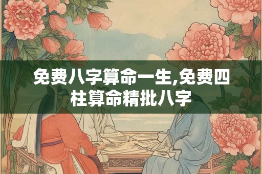 免费八字算命一生,免费四柱算命精批八字