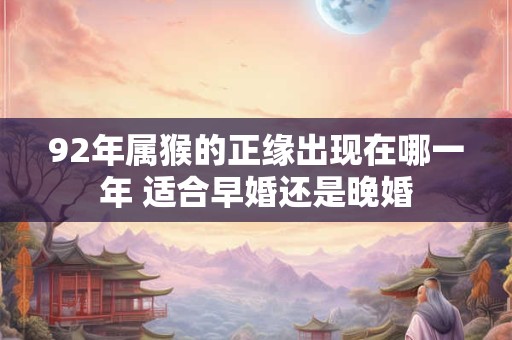 92年属猴的正缘出现在哪一年 适合早婚还是晚婚