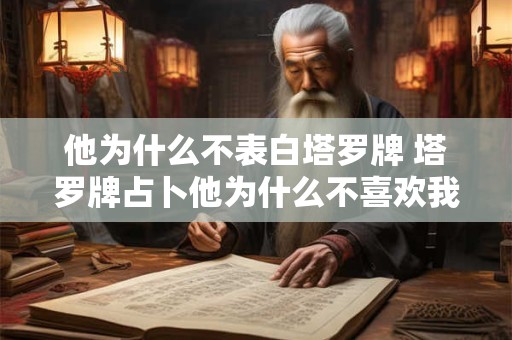 他为什么不表白塔罗牌 塔罗牌占卜他为什么不喜欢我