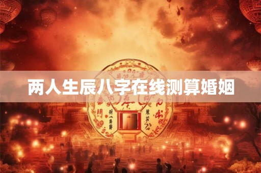 两人生辰八字在线测算婚姻