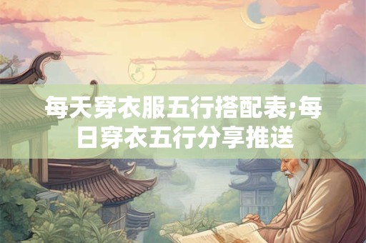 每天穿衣服五行搭配表;每日穿衣五行分享推送