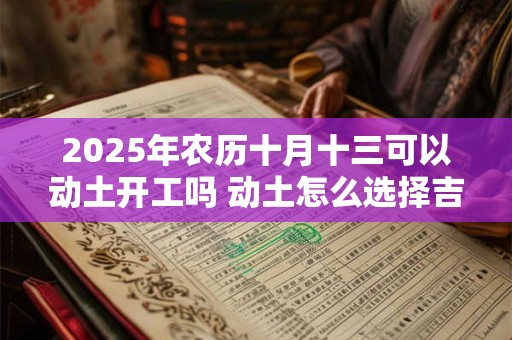 2025年农历十月十三可以动土开工吗 动土怎么选择吉日