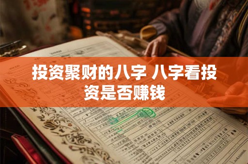 投资聚财的八字 八字看投资是否赚钱