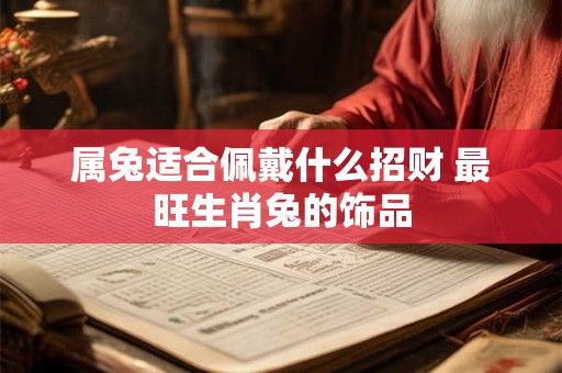 属兔适合佩戴什么招财 最旺生肖兔的饰品