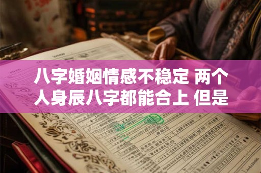 八字婚姻情感不稳定 两个人身辰八字都能合上 但是婚姻不稳定