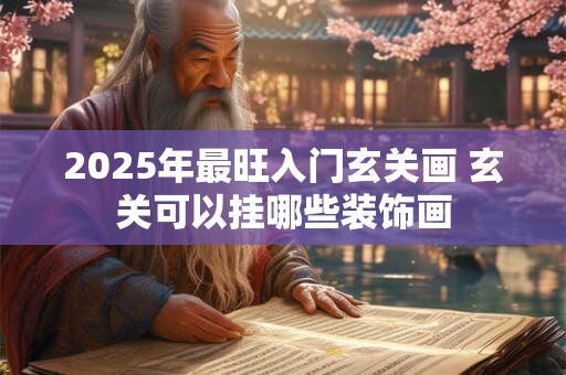 2025年最旺入门玄关画 玄关可以挂哪些装饰画