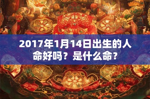 详细阅读:2017年1月14日出生的人命好吗?是什么命? 2017年1月14日出生的人命好吗?是什么命?