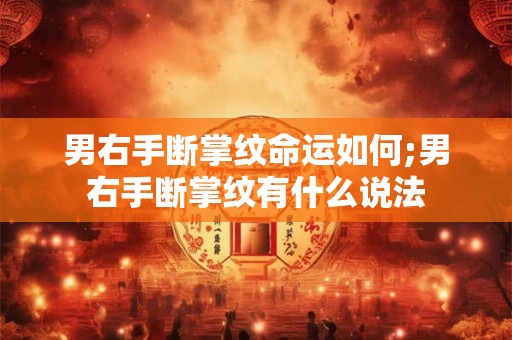 男右手断掌纹命运如何;男右手断掌纹有什么说法