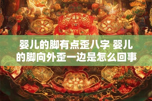 婴儿的脚有点歪八字 婴儿的脚向外歪一边是怎么回事