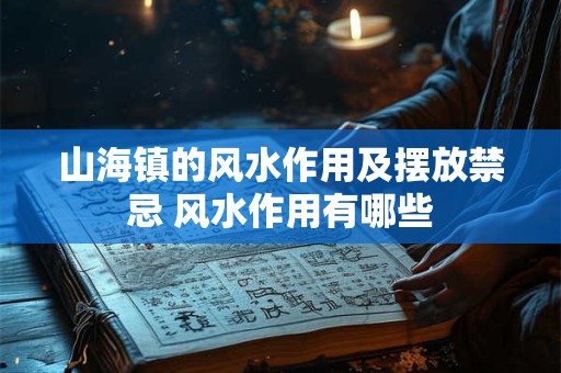 山海镇的风水作用及摆放禁忌 风水作用有哪些