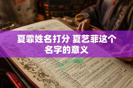 夏霏姓名打分 夏艺菲这个名字的意义