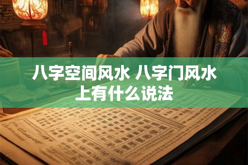 八字空间风水 八字门风水上有什么说法