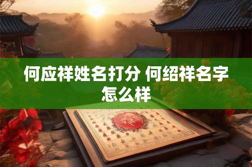 何应祥姓名打分 何绍祥名字怎么样