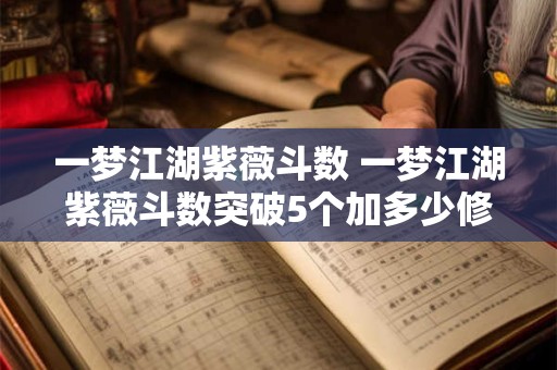 一梦江湖紫薇斗数 一梦江湖紫薇斗数突破5个加多少修为