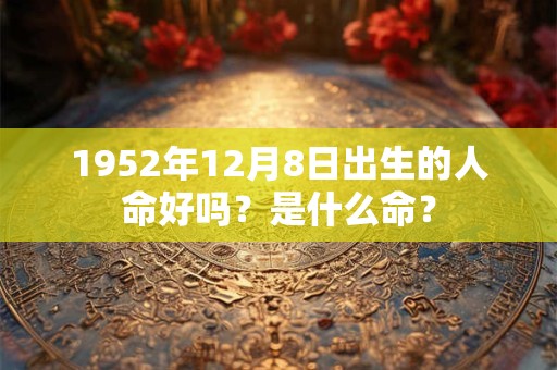 1952年12月8日出生的人命好吗？是什么命？