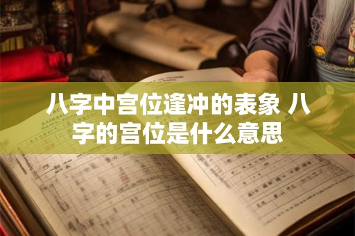 八字中宫位逢冲的表象 八字的宫位是什么意思