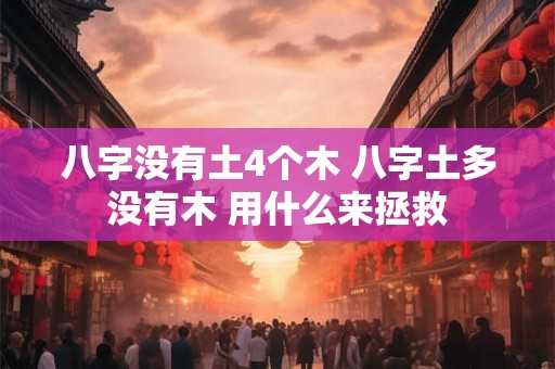 八字没有土4个木 八字土多没有木 用什么来拯救