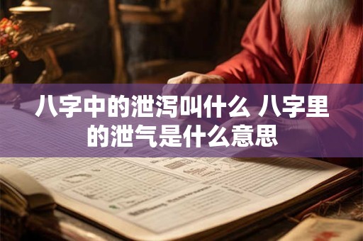 八字中的泄泻叫什么 八字里的泄气是什么意思