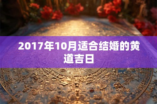 2017年10月适合结婚的黄道吉日 2017年10月适合结婚的黄道吉日