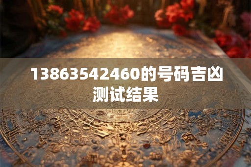 13863542460的号码吉凶测试结果