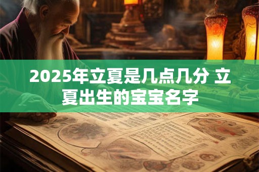 2025年立夏是几点几分 立夏出生的宝宝名字