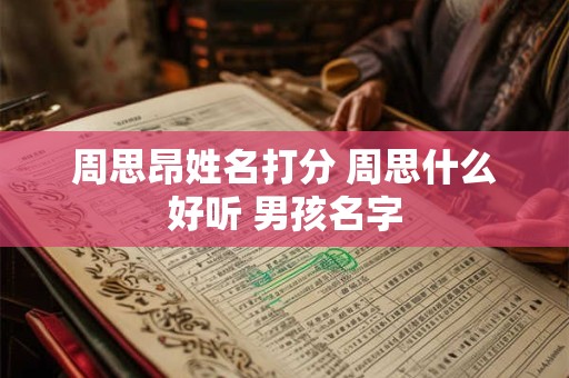 周思昂姓名打分 周思什么好听 男孩名字