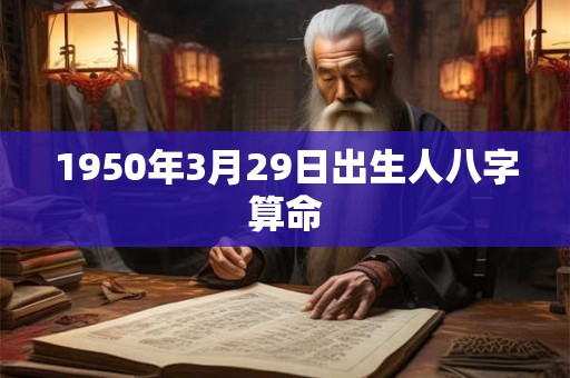 1950年3月29日出生人八字算命 1950年3月29日出生人八字算命