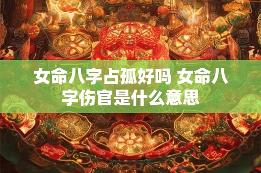 女命八字占孤好吗 女命八字伤官是什么意思