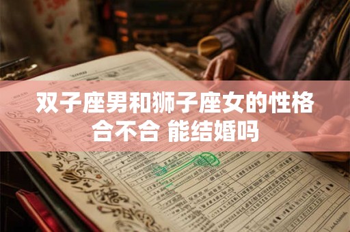 双子座男和狮子座女的性格合不合 能结婚吗