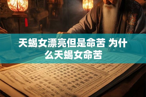 天蝎女漂亮但是命苦 为什么天蝎女命苦
