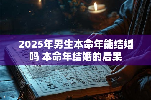 2025年男生本命年能结婚吗 本命年结婚的后果