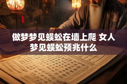 做梦梦见蜈蚣在墙上爬 女人梦见蜈蚣预兆什么