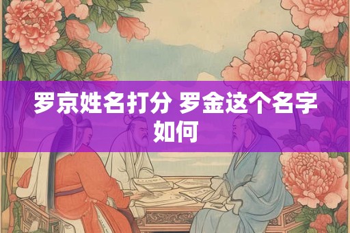 罗京姓名打分 罗金这个名字如何