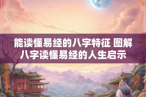 能读懂易经的八字特征 图解八字读懂易经的人生启示