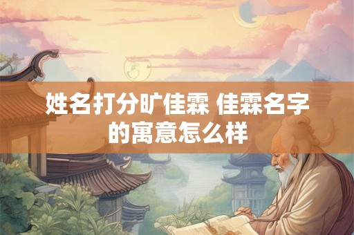 姓名打分旷佳霖 佳霖名字的寓意怎么样