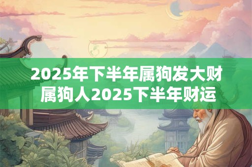 2025年下半年属狗发大财 属狗人2025下半年财运