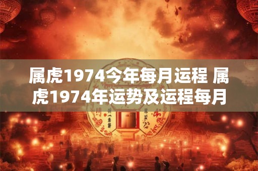 属虎1974今年每月运程 属虎1974年运势及运程每月运程
