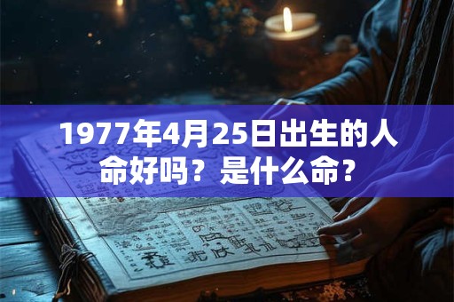 1977年4月25日出生的人命好吗？是什么命？
