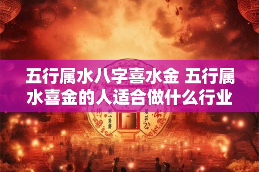 五行属水八字喜水金 五行属水喜金的人适合做什么行业