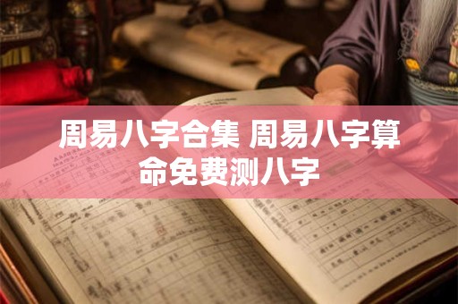 周易八字合集 周易八字算命免费测八字