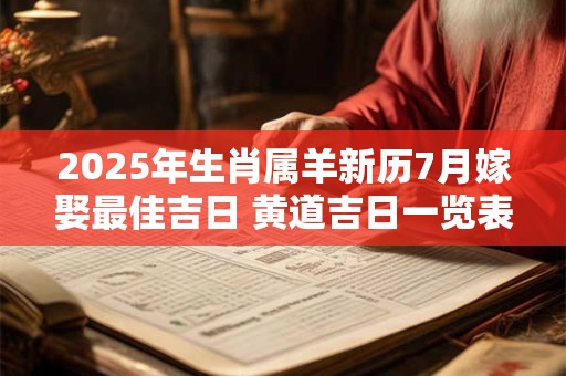 2025年生肖属羊新历7月嫁娶最佳吉日 黄道吉日一览表