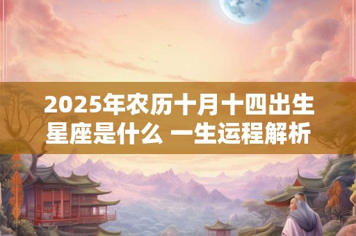 2026年农历十月十四出生星座是什么 一生运程解析