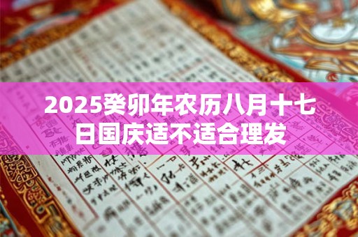 2025癸卯年农历八月十七日国庆适不适合理发