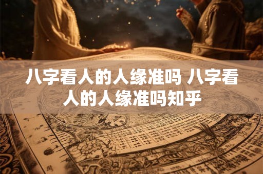 八字看人的人缘准吗 八字看人的人缘准吗知乎