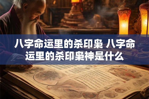 八字命运里的杀印枭 八字命运里的杀印枭神是什么