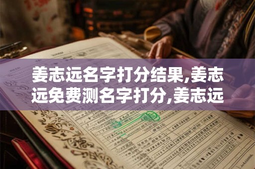 姜志远名字打分结果,姜志远免费测名字打分,姜志远周易免费测名字打分