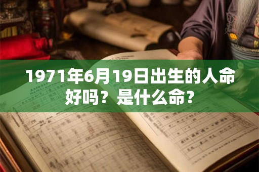 1971年6月19日出生的人命好吗？是什么命？