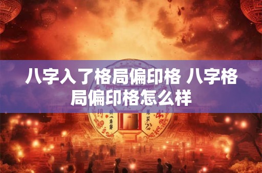 详细阅读:八字入了格局偏印格 八字格局偏印格怎么样 八字入了格局偏印格 八字格局偏印格怎么样