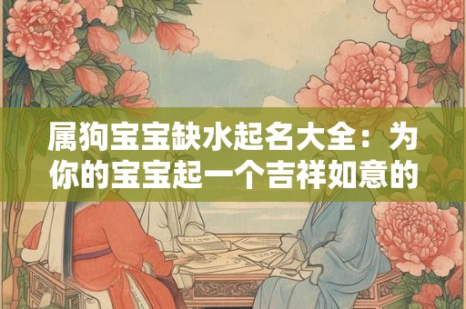 属狗宝宝缺水起名大全：为你的宝宝起一个吉祥如意的名字